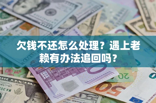 济南欠钱不还怎么处理？遇上老赖有办法追回吗？