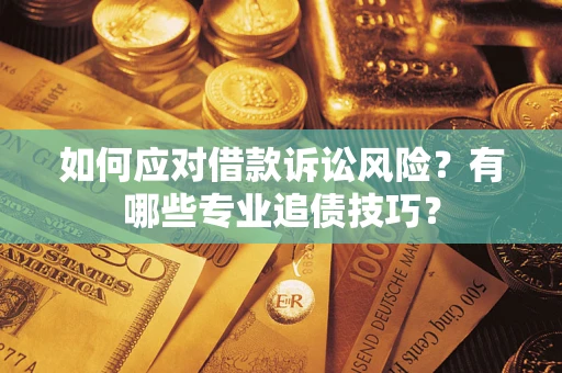济南如何应对借款诉讼风险？有哪些专业追债技巧？