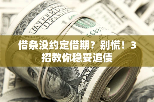 济南借条没约定借期？别慌！3招教你稳妥追债