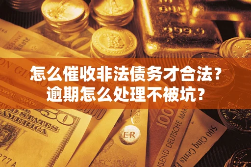 济南怎么催收非法债务才合法?逾期怎么处理不被坑? 济南怎么催收非法债务才合法?逾期怎么处理不被坑?