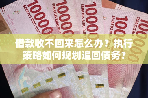 济南借款收不回来怎么办？执行策略如何规划追回债务？